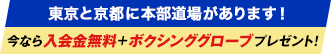 東京と京都に本部道場があります！ 今なら入会金無料＋ボクシンググローブプレゼント！