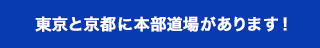 東京と京都に本部道場があります！